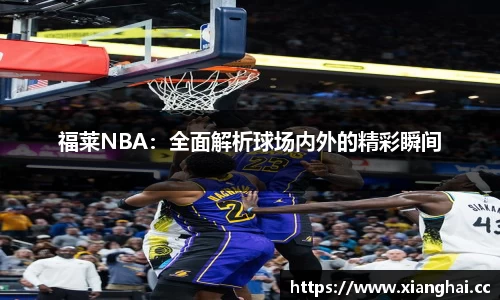 福莱NBA：全面解析球场内外的精彩瞬间